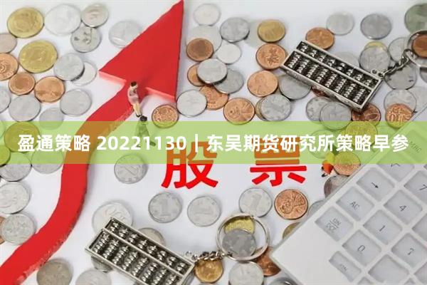 盈通策略 20221130｜东吴期货研究所策略早参