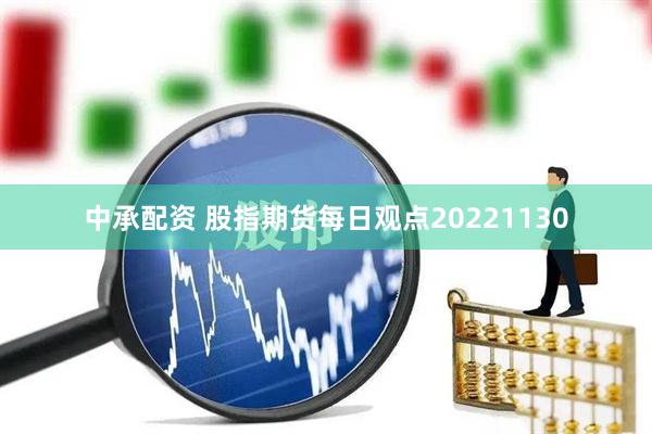 中承配资 股指期货每日观点20221130