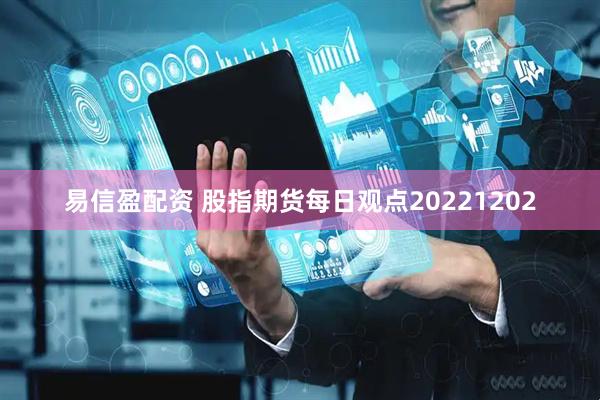 易信盈配资 股指期货每日观点20221202