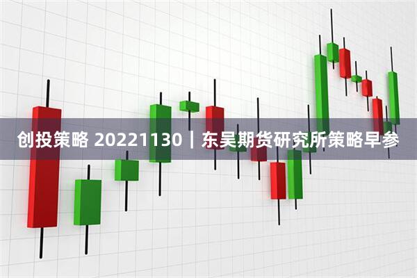 创投策略 20221130｜东吴期货研究所策略早参