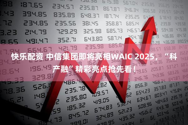 快乐配资 中信集团即将亮相WAIC 2025，“科产融”精彩亮点抢先看！