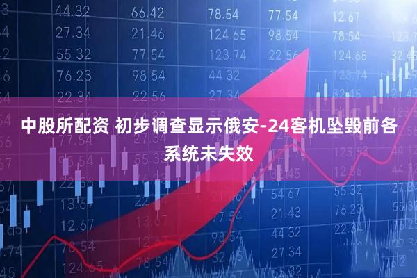 中股所配资 初步调查显示俄安-24客机坠毁前各系统未失效