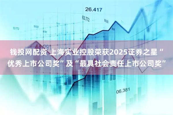 钱投网配资 上海实业控股荣获2025证券之星“优秀上市公司奖”及“最具社会责任上市公司奖”