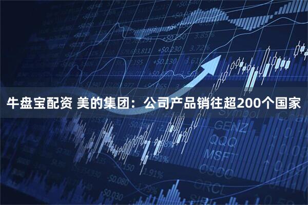 牛盘宝配资 美的集团：公司产品销往超200个国家