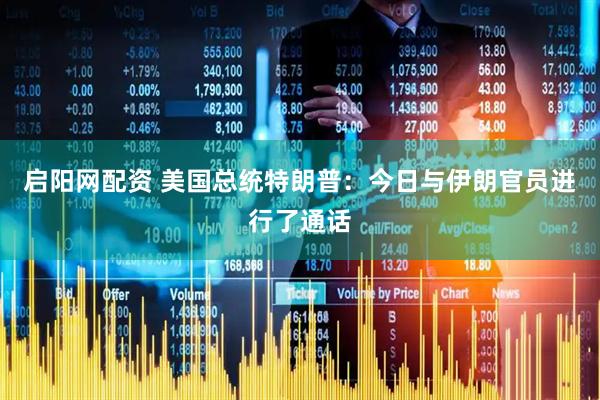 启阳网配资 美国总统特朗普：今日与伊朗官员进行了通话